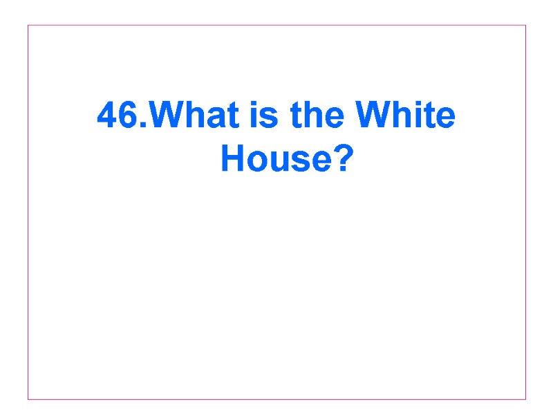 46.What is the White House?